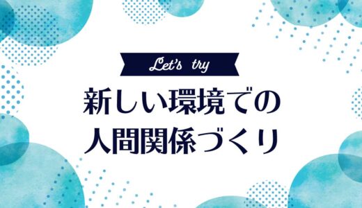 人付き合いが苦手でもできる新しい環境での人間関係づくり