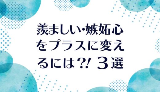 羨ましい・嫉妬心は悪いことじゃない？！そんな時にやること3選