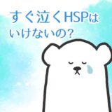 すぐ泣くHSPはいけないの？