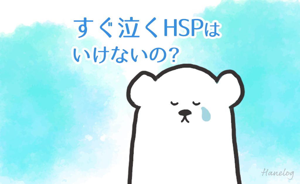 すぐ泣くHSPはいけないの？